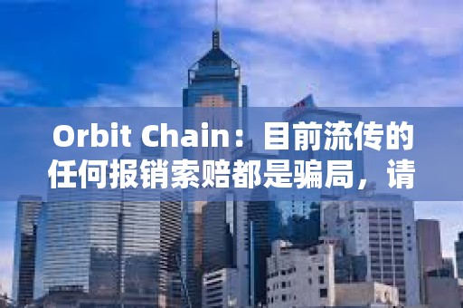 Orbit Chain：目前流傳的任何報銷索賠都是騙局，請不要參與