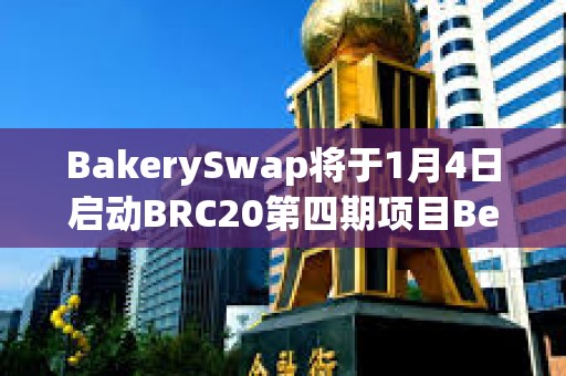BakerySwap將于1月4日啟動BRC20第四期項目BendDAO