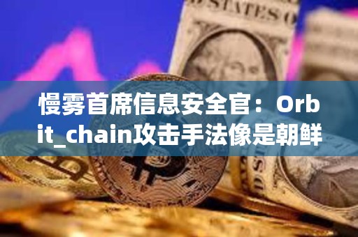 慢霧首席信息安全官：Orbit_chain攻擊手法像是朝鮮黑客