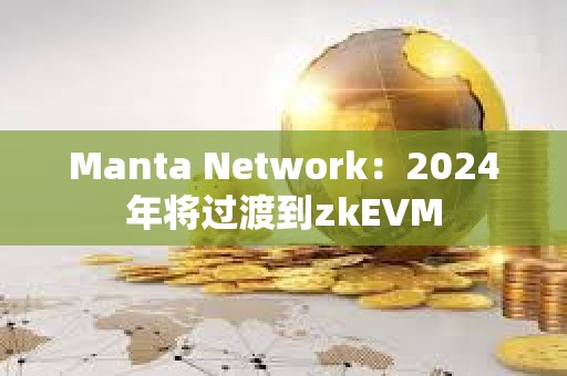 Manta Network：2024年將過渡到zkEVM