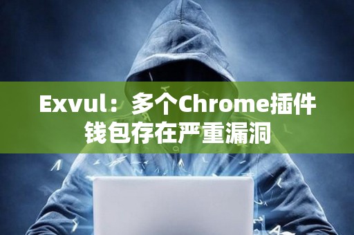 Exvul：多個Chrome插件錢包存在嚴重漏洞