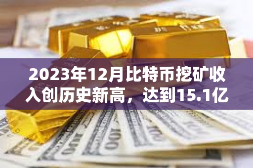 2023年12月比特幣挖礦收入創歷史新高，達到15.1億美元