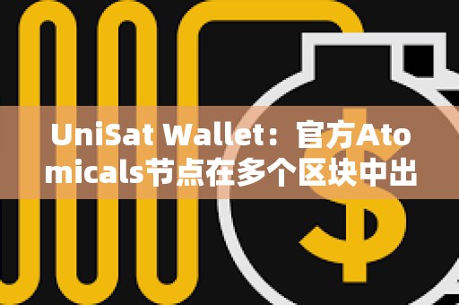 UniSat Wallet：官方Atomicals節點在多個區塊中出現延??遲