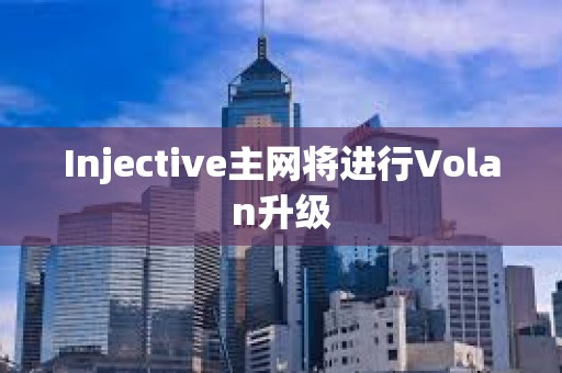 Injective主網(wǎng)將進(jìn)行Volan升級(jí)