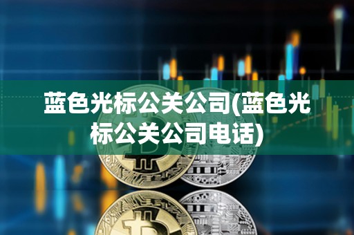 藍色光標公關公司(藍色光標公關公司電話)