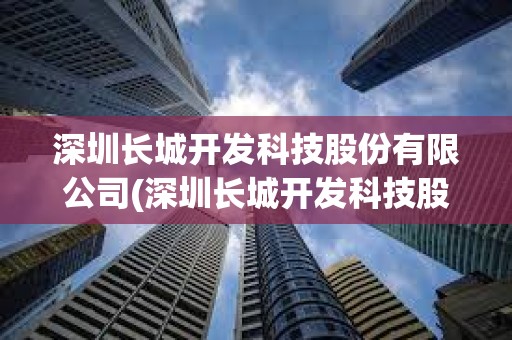 深圳長城開發科技股份有限公司(深圳長城開發科技股份有限公司官網)