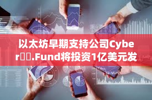 以太坊早期支持公司Cyber??.Fund將投資1億美元發展區塊鏈等技術