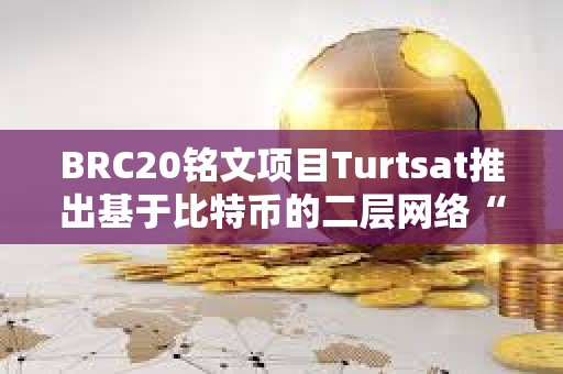 BRC20銘文項目Turtsat推出基于比特幣的二層網(wǎng)絡“BL2”