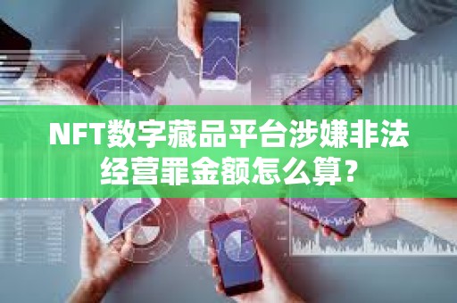 NFT數字藏品平臺涉嫌非法經營罪金額怎么算？