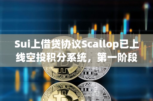 Sui上借貸協(xié)議Scallop已上線空投積分系統(tǒng)，第一階段已于1月1日前完成快照
