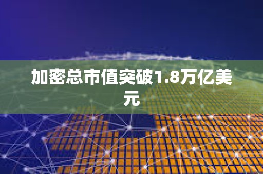 加密總市值突破1.8萬億美元