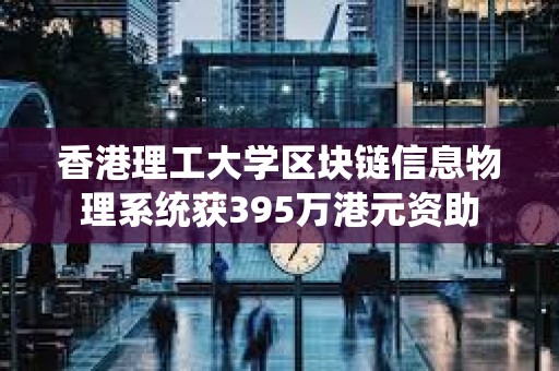 香港理工大學區塊鏈信息物理系統獲395萬港元資助