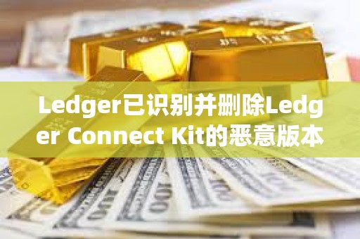Ledger已識別并刪除Ledger Connect Kit的惡意版本