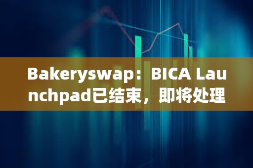 Bakeryswap：BICA Launchpad已結束，即將處理超額參與用戶的退款
