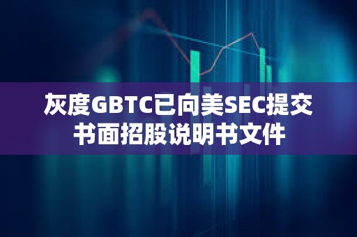 灰度GBTC已向美SEC提交書面招股說明書文件