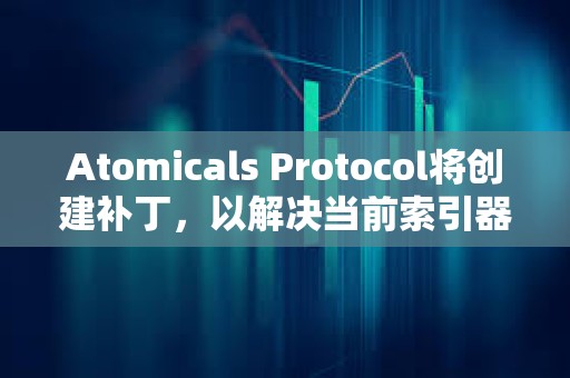 Atomicals Protocol將創建補丁，以解決當前索引器的不穩定性和速度問題