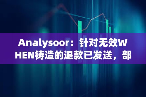 Analysoor：針對無效WHEN鑄造的退款已發送，部分地址交易失敗將重新處理
