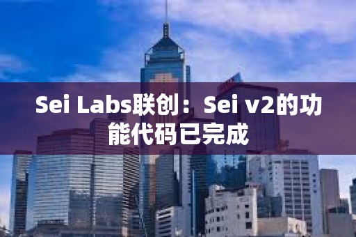 Sei Labs聯創：Sei v2的功能代碼已完成