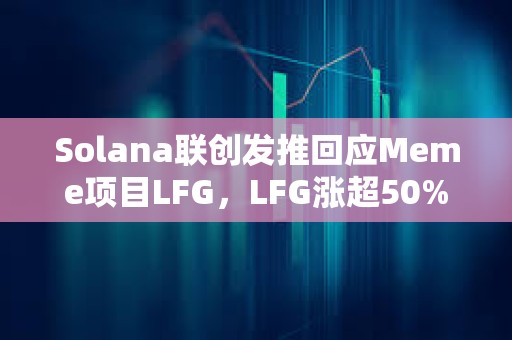 Solana聯創發推回應Meme項目LFG，LFG漲超50%創下歷史新高