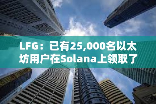 LFG：已有25,000名以太坊用戶在Solana上領(lǐng)取了LFG