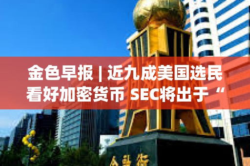 金色早報 | 近九成美國選民看好加密貨幣 SEC將出于“政治需要”而批準現貨比特幣ETF