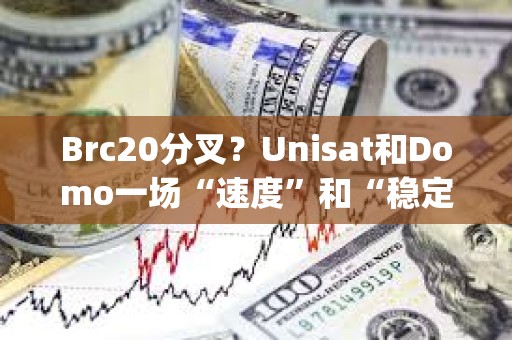 Brc20分叉？Unisat和Domo一場“速度”和“穩定性&quot;的拔河
