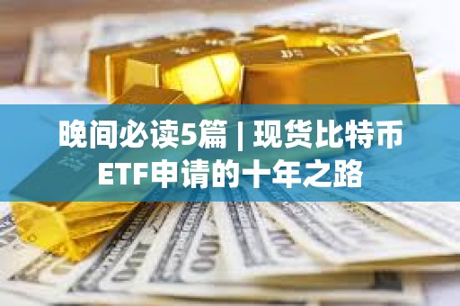 晚間必讀5篇 | 現貨比特幣ETF申請的十年之路