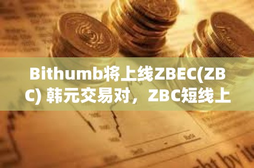 Bithumb將上線ZBEC(ZBC) 韓元交易對，ZBC短線上漲超50%