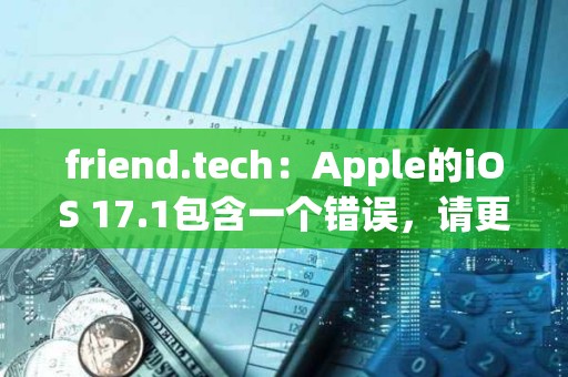 friend.tech：Apple的iOS 17.1包含一個錯誤，請更新至iOS 17.2以進行修復