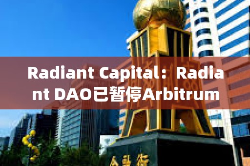 Radiant Capital：Radiant DAO已暫停Arbitrum上的借貸市場