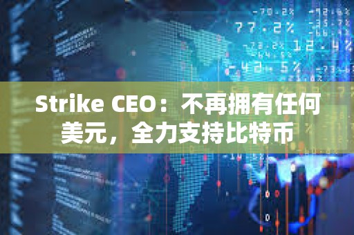 Strike CEO：不再擁有任何美元，全力支持比特幣