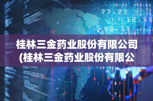 桂林三金藥業股份有限公司(桂林三金藥業股份有限公司招聘信息)