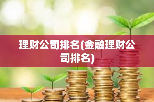 理財公司排名(金融理財公司排名) 理財公司排名(金融理財公司排名)