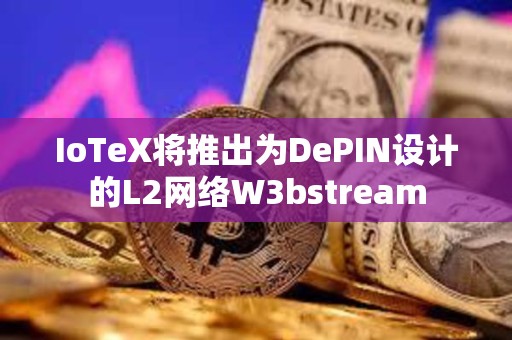 IoTeX將推出為DePIN設計的L2網絡W3bstream