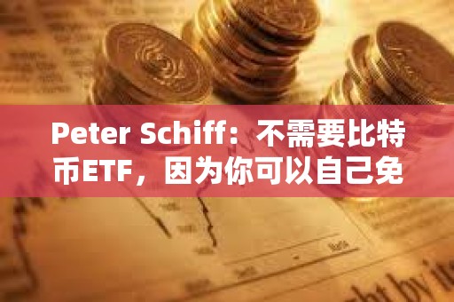 Peter Schiff：不需要比特幣ETF，因為你可以自己免費購買和存儲比特幣