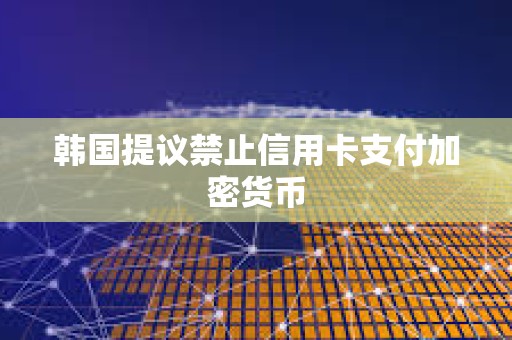 韓國提議禁止信用卡支付加密貨幣