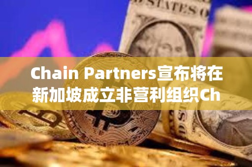 Chain Partners宣布將在新加坡成立非營利組織Changer Foundation