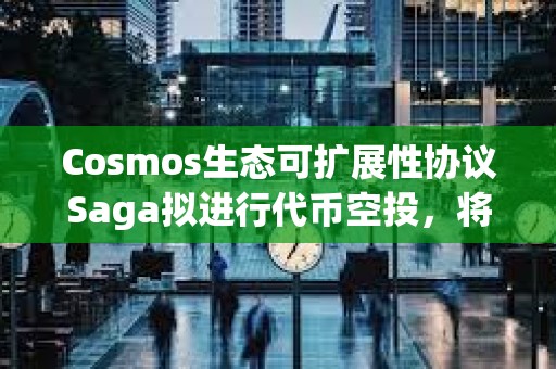 Cosmos生態(tài)可擴展性協(xié)議Saga擬進行代幣空投，將公布空投資格標(biāo)準(zhǔn)