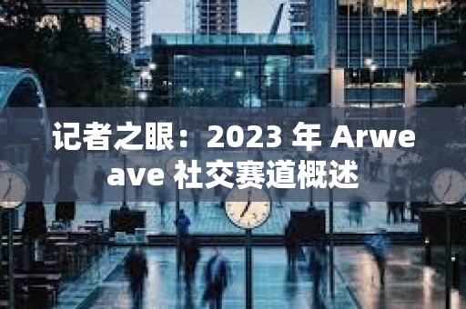 記者之眼：2023 年 Arweave 社交賽道概述