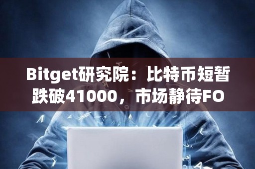Bitget研究院：比特幣短暫跌破41000，市場靜待FOMC利率決議