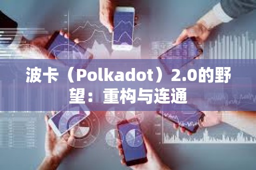 波卡（Polkadot）2.0的野望：重構與連通
