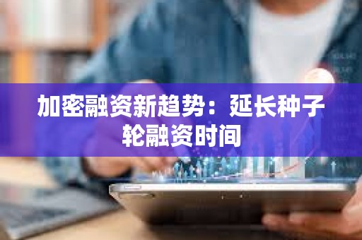 加密融資新趨勢：延長種子輪融資時間