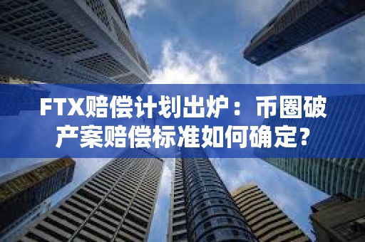 FTX賠償計劃出爐：幣圈破產案賠償標準如何確定？