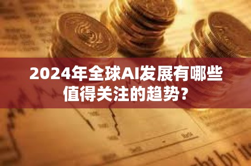 2024年全球AI發展有哪些值得關注的趨勢？