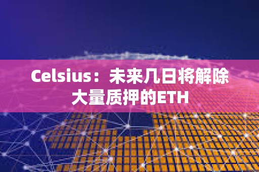 Celsius：未來幾日將解除大量質押的ETH