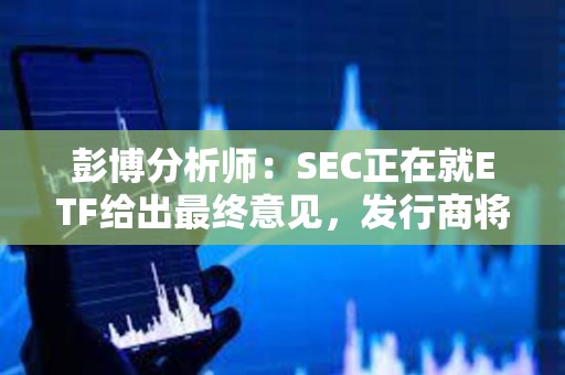 彭博分析師：SEC正在就ETF給出最終意見，發行商將很快提交最終版19b-4和S-1