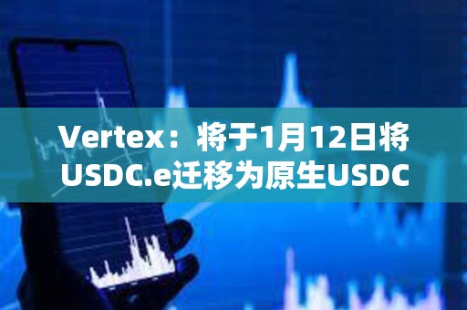 Vertex：將于1月12日將USDC.e遷移為原生USDC