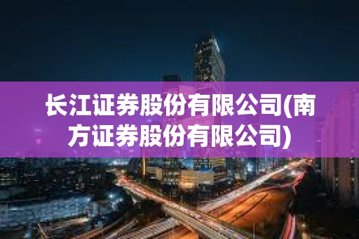 長江證券股份有限公司(南方證券股份有限公司)
