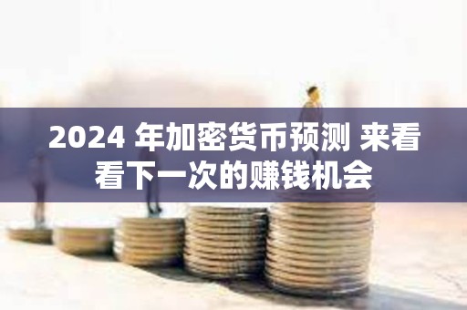2024 年加密貨幣預測 來看看下一次的賺錢機會