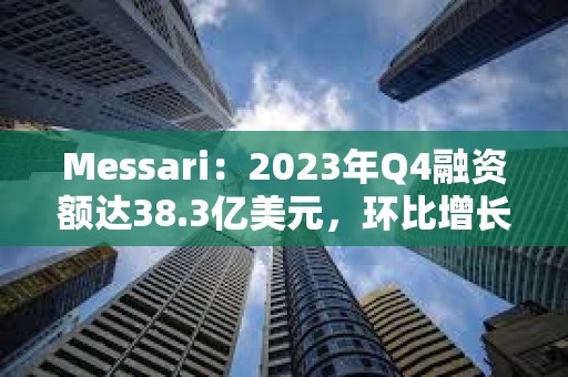 Messari：2023年Q4融資額達38.3億美元，環比增長81%